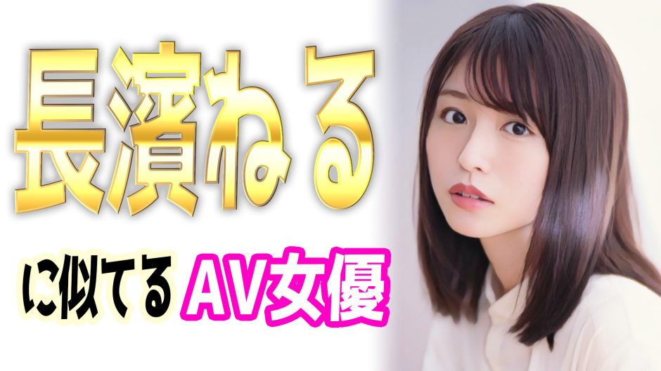 長濱ねるに似てるAV女優